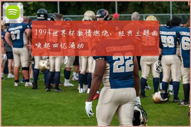 1994世界杯激情燃烧，经典主题曲唤起回忆涌动