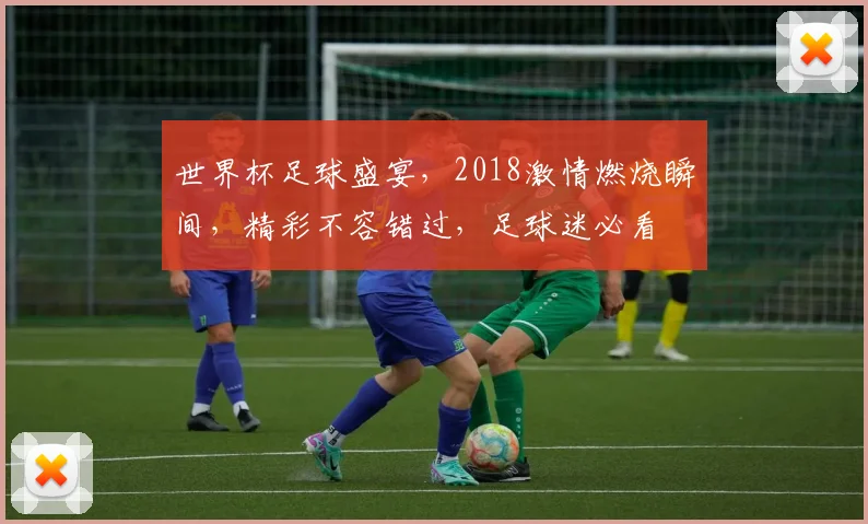 世界杯足球盛宴，2018激情燃烧瞬间，精彩不容错过，足球迷必看
