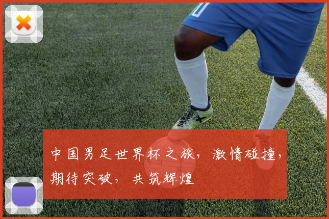 中国男足世界杯之旅，激情碰撞，期待突破，共筑辉煌